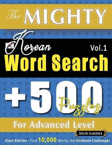 The Mighty Korean Word Search - 500 Puzzles for Advanced Level - Delta Classics - Giant Edition - Find 10,000 Words, the Ultimate Challenge!