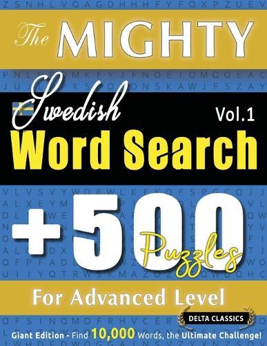 The Mighty Swedish Word Search - 500 Puzzles for Advanced Level - Delta Classics - Giant Edition - Find 10,000 Words, the Ultimate Challenge!