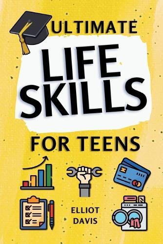 Ultimate Life Skills for Teens: Essentials for Real-World Success in Money, Cooking, Career, and So Much More- Build Skills and Confidence with Fun, Easy-to-Follow Activities