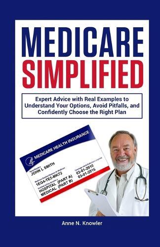 Medicare Simplified: Expert Advice with Real Examples to Understand Your Options, Avoid Pitfalls and Confidently Choose the Right Plan