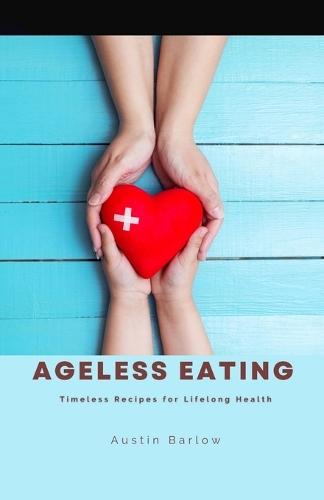 Ageless Eating: Timeless Recipes for Lifelong Health