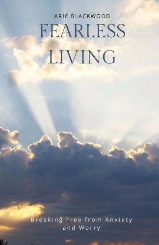 Fearless Living: Breaking Free from Anxiety and Worry