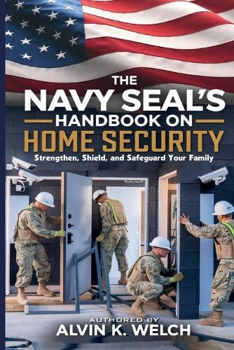 The Navy SEAL's Handbook on Home Security: Strengthen, Safeguard, and Shield Your Family