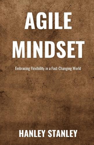 Agile Mindset: Embracing Flexibility in a Fast-Changing World