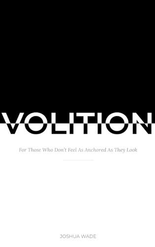 Volition: For Those Who Don't Feel As Anchored As They Look
