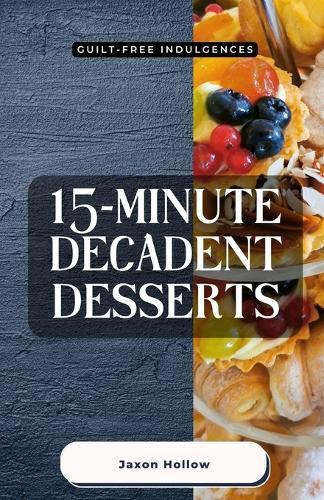 15-Minute Decadent Desserts: Guilt-Free Indulgences