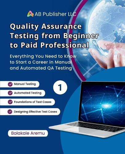 Quality Assurance Testing from Beginner to Paid Professional, 1: Everything You Need to Know to Start a Career in Manual and Automated QA Testing
