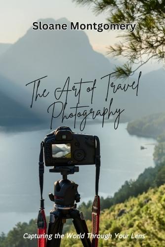 The Art of Travel Photography: Capturing the World Through Your Lens