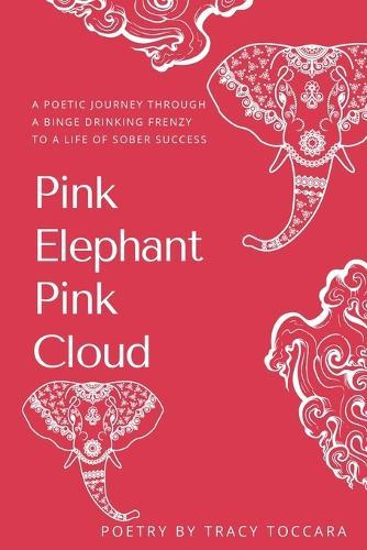 Pink Elephant Pink Cloud A Poetic Journey Through a Binge Drinking Frenzy to a Life of Sober Success