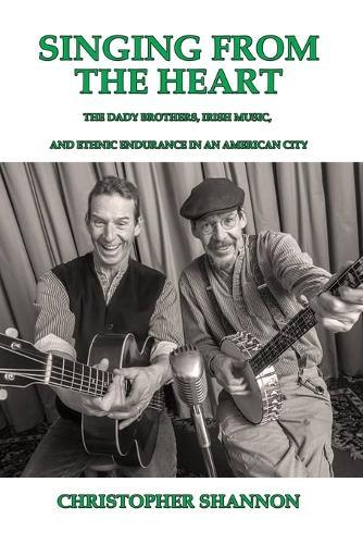 Singing From The Heart: The Dady Brothers, Irish Music, and Ethnic Endurance in an American City