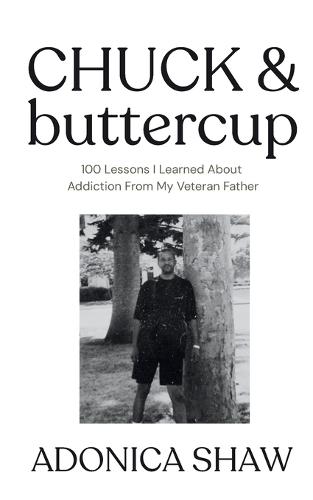 Chuck & Buttercup: 100 Lessons I Learned About Addiction From My Veteran Father