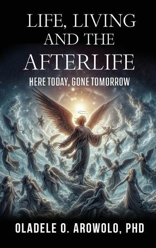 Life, Living and the Afterlife: Here Today, Gone Tomorrow