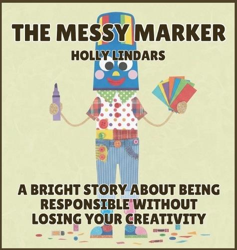 The Messy Marker: A Bright Story About Being Responsible Without Losing Your Creativity