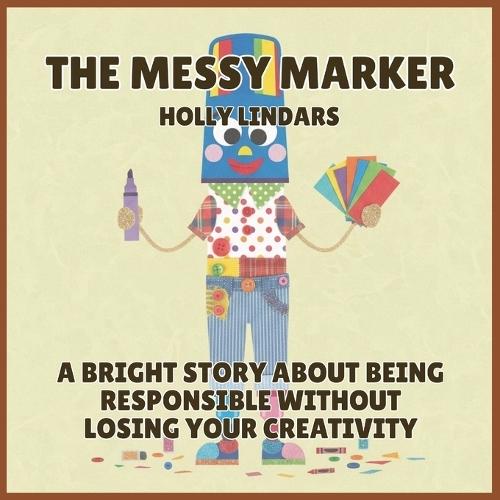 The Messy Marker: A Bright Story About Being Responsible Without Losing Your Creativity