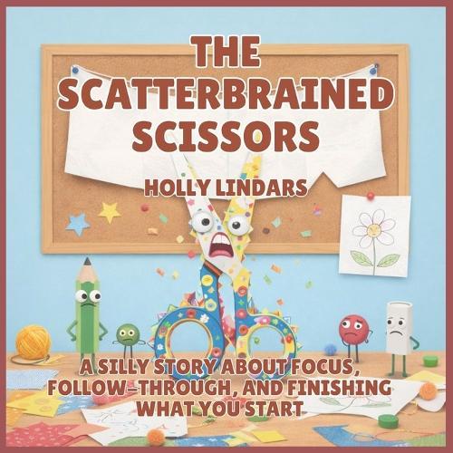 The Scatterbrained Scissors: A Silly Story About Focus, Follow-Through, and Finishing What You Start