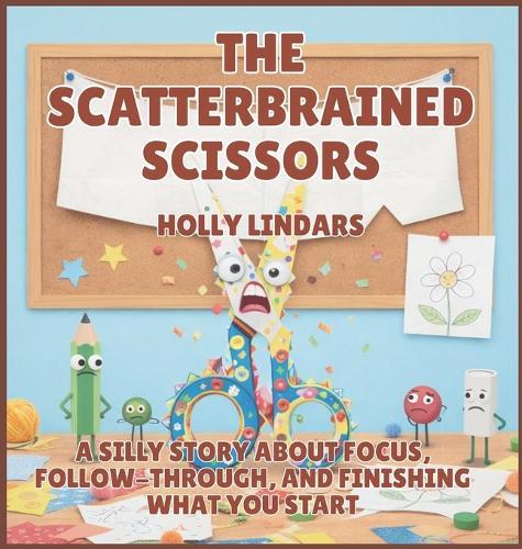 The Scatterbrained Scissors: A Silly Story About Focus, Follow-Through, and Finishing What You Start