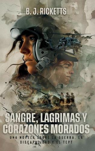 Sangre, Lágrimas Y Corazones Morados: Una novela sobre la guerra, la discapacidad y el TEPT