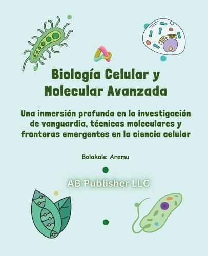 Biología Celular y Molecular Avanzada: Una inmersión profunda en la investigación de vanguardia, técnicas moleculares y fronteras emergentes en la ciencia celular