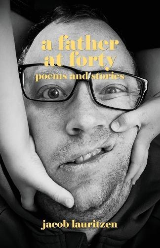 A Father at Forty: Poems and Stories