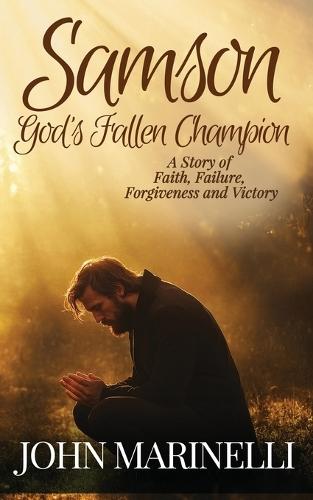 Samson, God's Fallen champion: A Story of Faith, Failure, Forgiveness And Victory