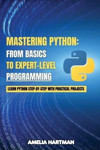 Mastering Python: Learn Python Step-by-Step with Practical Projects