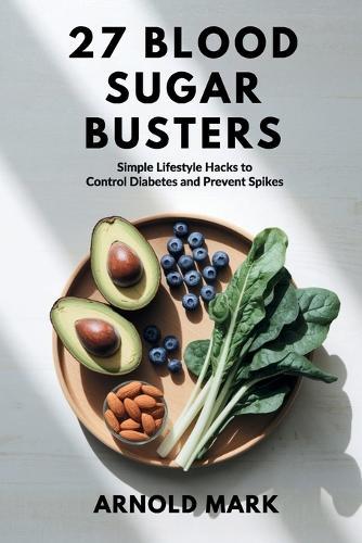 27 Blood Sugar Busters: Simple Lifestyle Hacks to Control Diabetes and Prevent Spikes