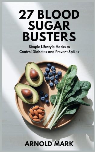 27 Blood Sugar Busters: Simple Lifestyle Hacks to Control Diabetes and Prevent Spikes