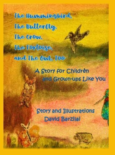 The Hummingbird, The Butterfly, The Crow, The Tortoise, and The Owl, Too: A Story for Children and Grown-ups Like You