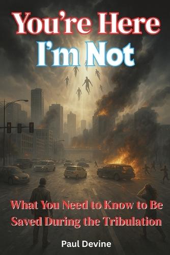 You're Here, I'm Not!: What You Need to Know to Be Saved During the Tribulation