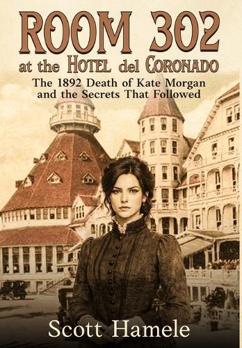 Room 302 at the Hotel del Coronado: The 1892 Death of Kate Morgan and the Secrets That Followed