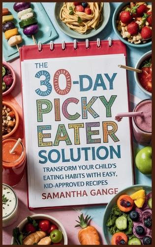 The 30-Day Picky Eater Solution: Transform Your Child's Eating Habits with Easy, Kid-Approved Recipes