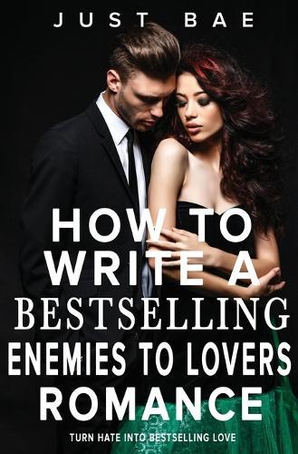 How to Write a Bestselling Enemies to Lovers Romance: Turn Hate into Bestselling Love