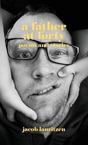 A Father at Forty: Poems and Stories