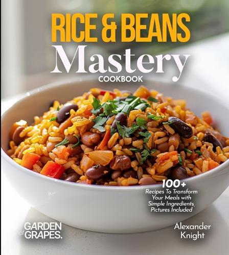 Rice & Beans Mastery Cookbook: 100+ Recipes To Transform Your Meals with Simple Ingredients, Pictures Included