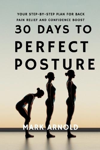 30 Days to Perfect Posture: Your Step-by-Step Plan for Back Pain Relief and Confidence Boost