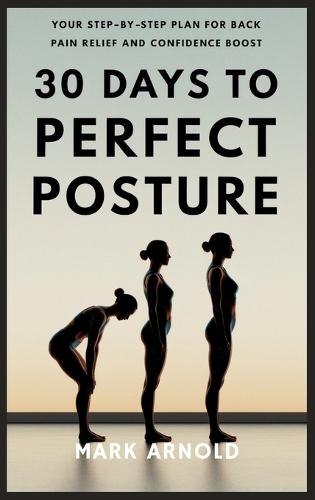 30 Days to Perfect Posture: Your Step-by-Step Plan for Back Pain Relief and Confidence Boost