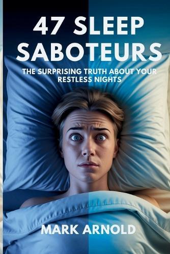 47 Sleep Saboteurs You Didn't Know About: The Surprising Truth About Your Restless Nights