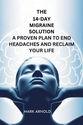 The 14-Day Migraine Solution: A Proven Plan to End Headaches and Reclaim Your Life