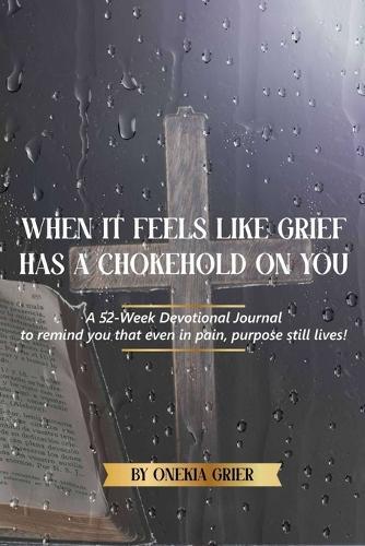 When It Feels Like Grief has a Chokehold On You - A 52-Week Devotional Journal to remind you that even in pain, purpose still lives!