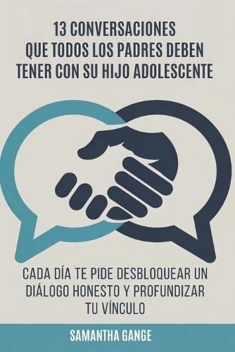 13 Conversaciones Que Cada Padre Debe Tener Con Su Hijo Adolescente: Cada Día Te Pide Desbloquear Un Diálogo Honesto Y Profundizar Tu Vínculo