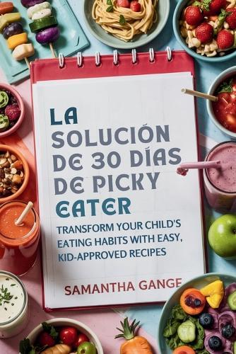 La Solución Picky Eater De 30 Días: Transforme Los Hábitos Alimenticios De Su Hijo Con Recetas Fáciles Y Aprobadas Por Los Niños