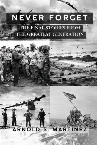 Never Forget: The Final Stories from The Greatest Generation