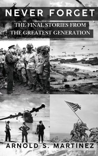 Never Forget: The Final Stories from The Greatest Generation