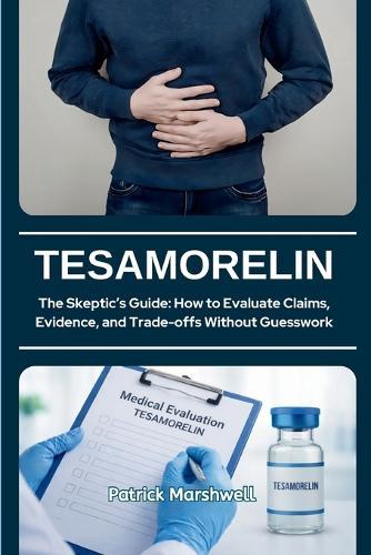 Tesamorelin: The Skeptic's Guide: How to Evaluate Claims, Evidence, and Trade-offs Without Guesswork