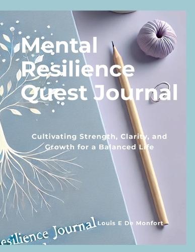Mental Resilience Quest Journal: Cultivating Strength, Clarity, and Growth for a Balanced Life