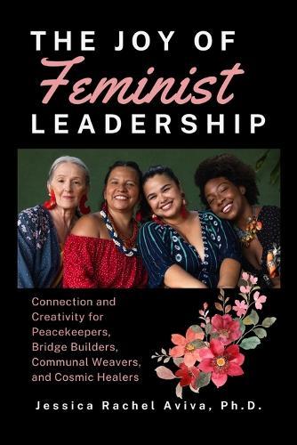 The Joy of Feminist Leadership! Connection and Creativity for Peacekeepers, Bridge Builders, Communal Weavers, and Cosmic Healers