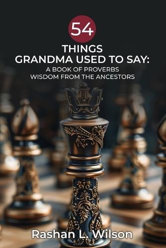 54 Things Grandma Used To Say: A Book Of Proverbs: Wisdom From The Ancestors