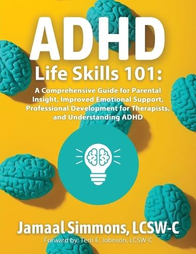 ADHD Life Skills 101: A Comprehensive Guide for Parental Insight, Improved Emotional Support, Professional Development for Therapists, and Understanding ADHD
