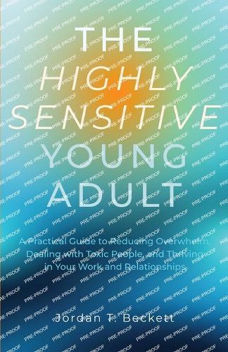 The Highly Sensitive Young Adult: A Practical Guide to Reducing Overwhelm, Dealing with Toxic People, and Thriving in Your Work and Relationships