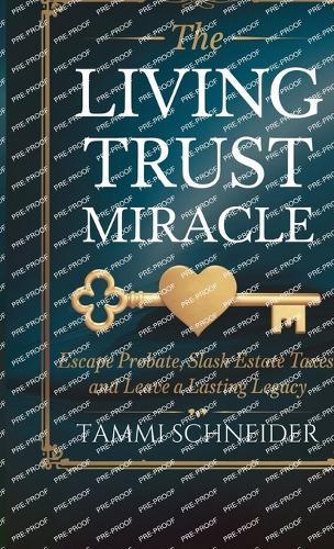 The Living Trust Miracle: Escape Probate, Slash Estate Taxes, and Leave a Lasting Legacy